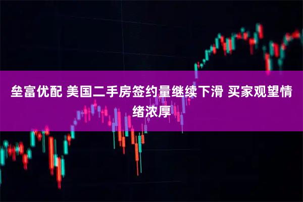 垒富优配 美国二手房签约量继续下滑 买家观望情绪浓厚