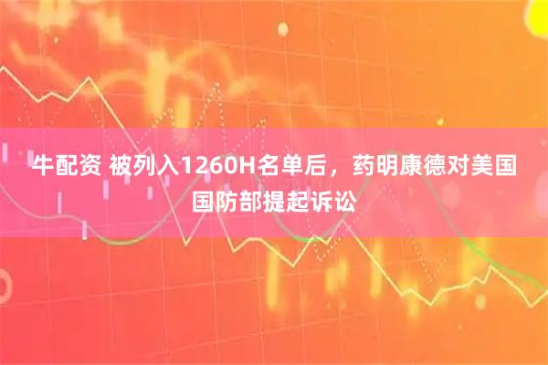 牛配资 被列入1260H名单后,药明康德对美国国防部提起诉讼