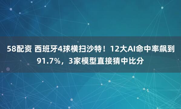 58配资 西班牙4球横扫沙特！12大AI命中率飙到91.7%，3家模型直接猜中比分
